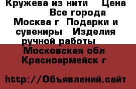 Кружева из нити  › Цена ­ 200 - Все города, Москва г. Подарки и сувениры » Изделия ручной работы   . Московская обл.,Красноармейск г.